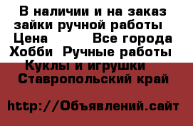 В наличии и на заказ зайки ручной работы › Цена ­ 700 - Все города Хобби. Ручные работы » Куклы и игрушки   . Ставропольский край